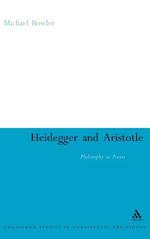 Heidegger and Aristotle: Philosophy as Praxis: 25 (Continuum Studies in Continental Philosophy)
