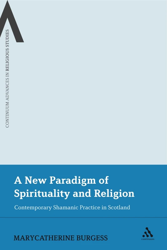 A New Paradigm of Spirituality and Religion: Contemporary Shamanic Practice in Scotland (Continuum Advances in Religious Studies)
