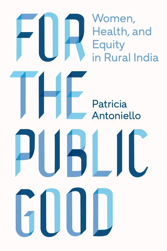 For the Public Good: Women, Health, and Equity in Rural India: 1 (Policy to Practice)