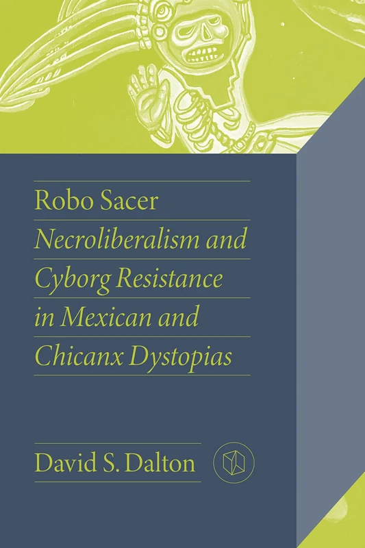 Robo Sacer: Necroliberalism and Cyborg Resistance in Mexican and Chicanx Dystopias (Critical Mexican Studies)