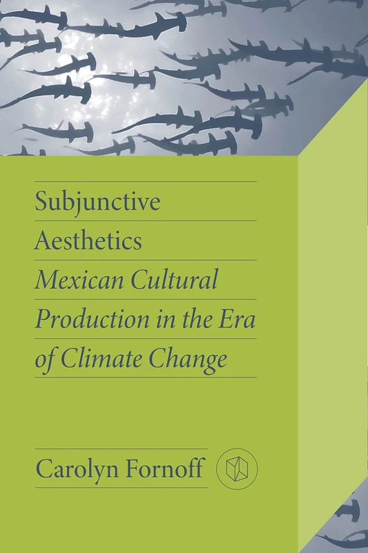 Subjunctive Aesthetics: Mexican Cultural Production in the Era of Climate Change (Critical Mexican Studies) - Image 1