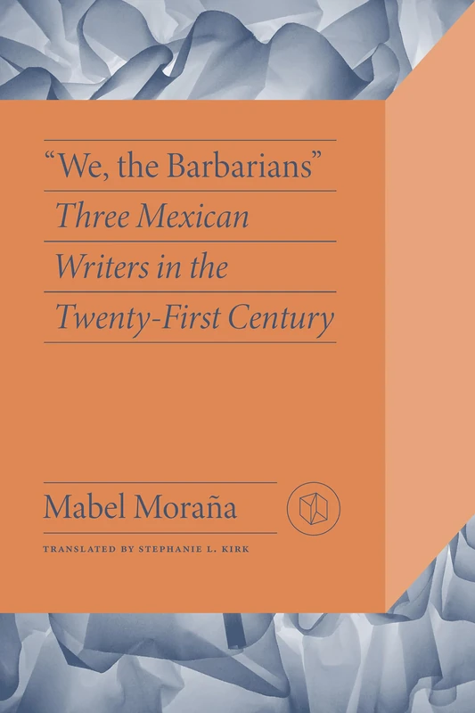 We the Barbarians: Three Mexican Writers in the Twenty-First Century (Critical Mexican Studies)