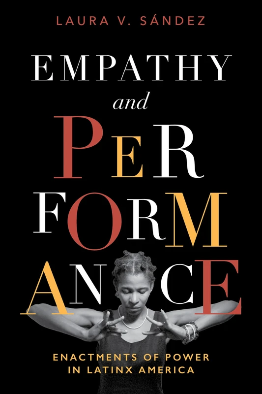 Empathy and Performance: Enactments of Power in Latinx America (Performing Latin American and Caribbean Identities)