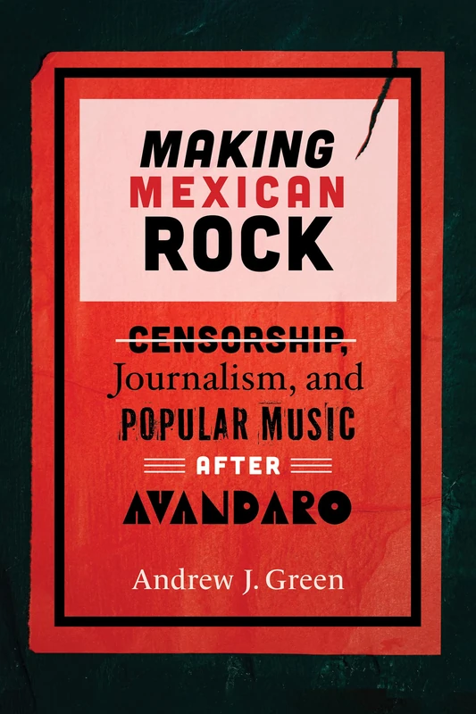 Making Mexican Rock: Censorship, Journalism, and Popular Music after Avándaro (Performing Latin American and Caribbean Identities)