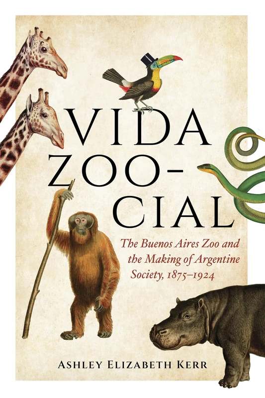 Vida Zoo-cial: The Buenos Aires Zoo and the Making of Argentine Society, 1875–1924