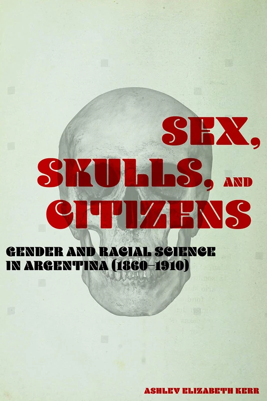Sex, Skulls, and Citizens: Gender and Racial Science in Argentina (1860-1910) - Image 1