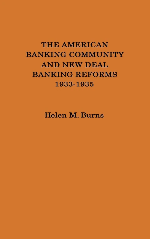 The American Banking Community and New Deal Banking Reforms, 1933-1935: 11 (Contributions in Economics and Economic History)