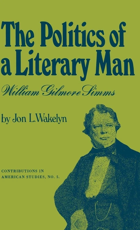 The Politics of a Literary Man: William Gilmore Simms: 5 (Contributions in American Studies)
