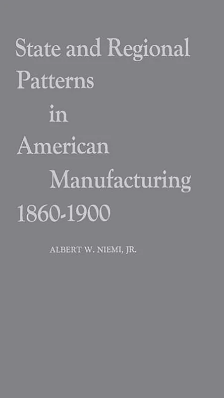 State and Regional Patterns in American Manufacturing, 1860-1900: 10 (Contributions in Economics and Economic History)
