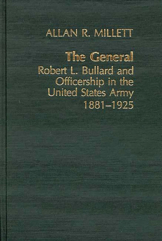 The General: Robert L. Bullard and Officership in the United States Army, 1881-1925: 10 (Contributions in Military Studies)
