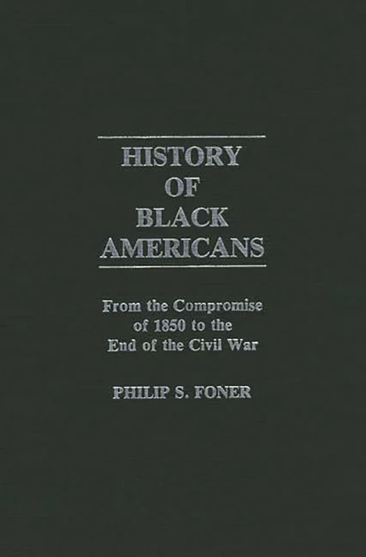 History of Black Americans: From the Compromise of 1850 to the End of the Civil War: 0018 (Contributions in American History)