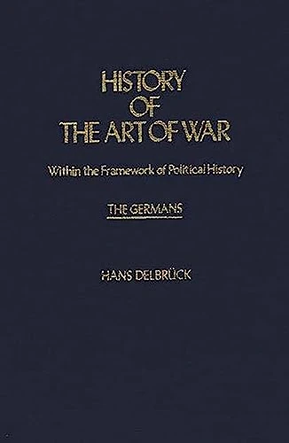 History of the Art of War Within the Framework of Political History: The Germans: 20 (Contributions in Military Studies)
