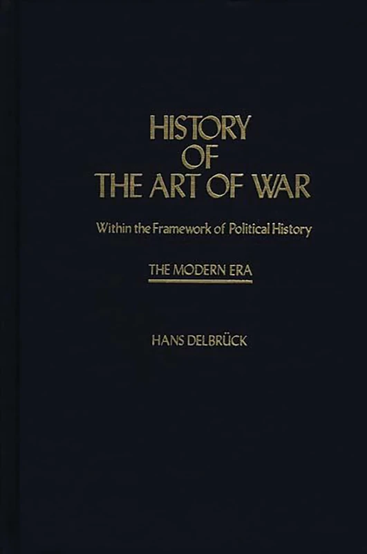 History of the Art of War Within the Framework of Political HistorY: The Modern Era: 4 (Contributions in Military Studies)
