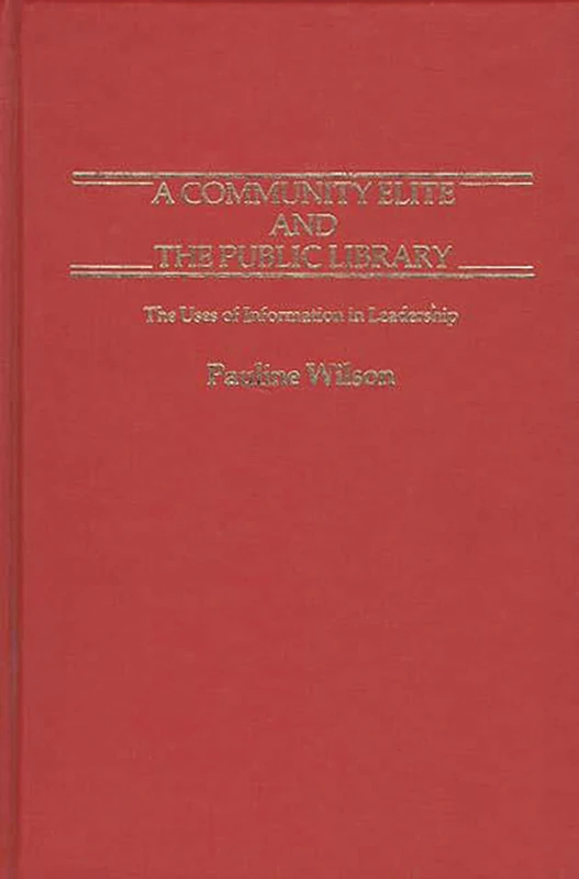 A Community Elite and the Public Library: The Uses of Information in Leadership: 18 (Contributions in Librarianship and Information Science)
