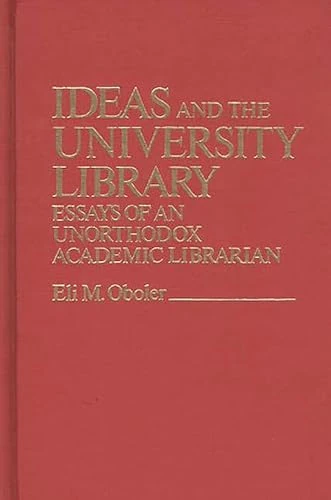Ideas and the University Library: Essays of an Unorthodox Academic Librarian: 20 (Contributions in Librarianship and Information Science)