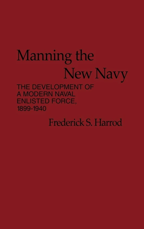 Manning the New Navy: The Development of a Modern Naval Enlisted Force, 1899-1940 (Contributions in American History)