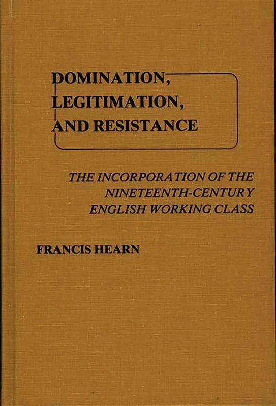 Domination, Legitimation, and Resistance: The Incorporation of the Nineteenth Century English Working Class: 3 (Contributions in Labor Studies) - Image 1