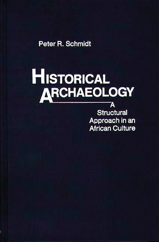 Historical Archaeology: A Structural Approach in an African Culture (Contributions in Intercultural and Comparative Studies)