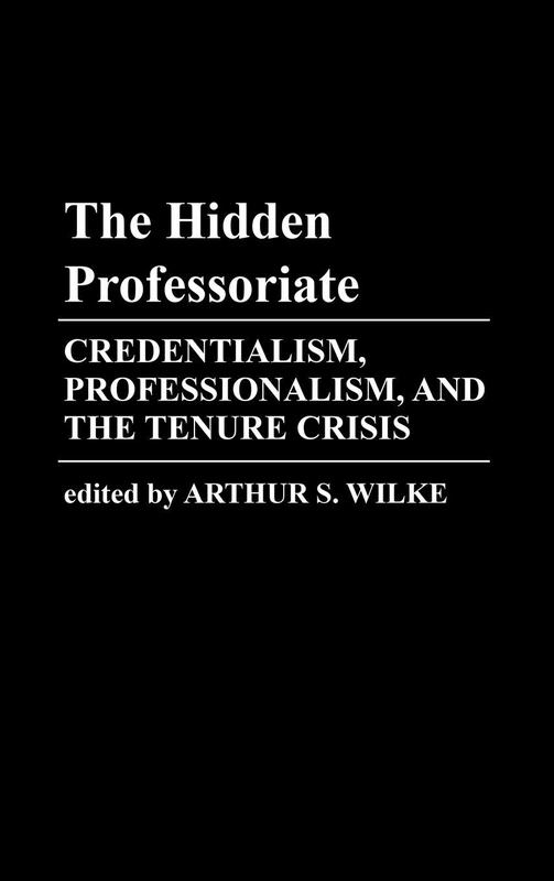 The Hidden Professoriate: Credentialism, Professionalism, and the Tenure Crisis: 29 (Controversies in Science)