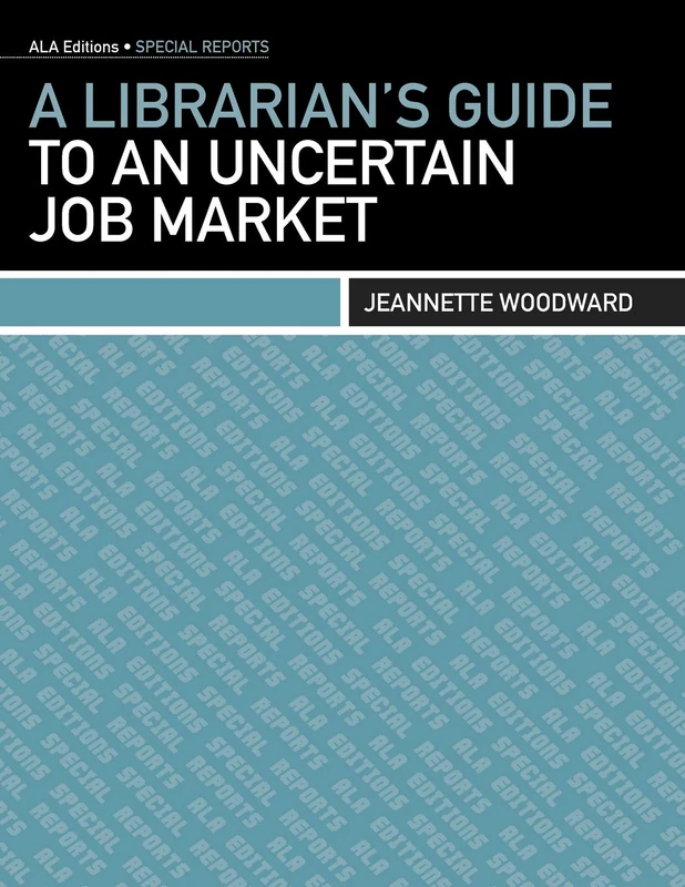 A Librarian's Guide to an Uncertain Job Market (ALA Editions. Special Reports)