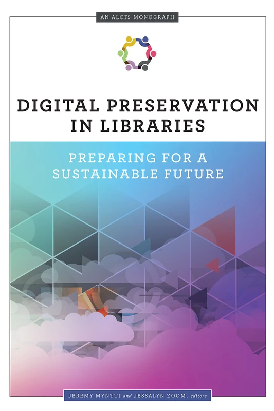 Digital Preservation in Libraries: Preparing for a Sustainable Future (an ALCTS Monograph)