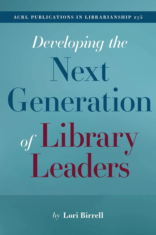 Developing the Next Generation of Library Leaders: (ACRL Publications in Librarianship No. 75)