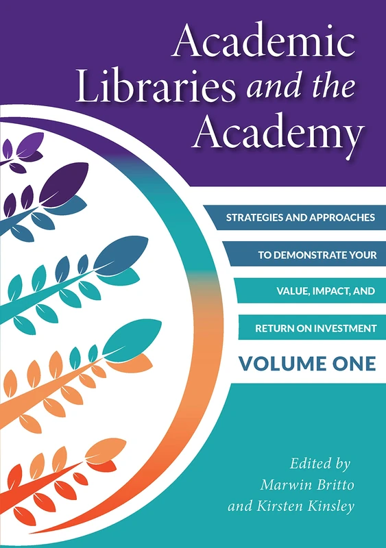 Academic Libraries and the Academy, Volume 1: Strategies and Approaches to Demonstrate Your Value, Impact, and Return on Investment
