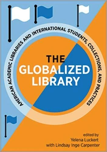 The Globalized Library: American Academic Libraries and International Students, Collections, and Practices
