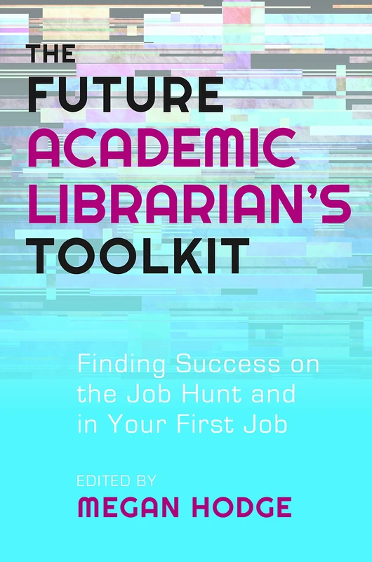 The Future Academic Librarian's Toolkit: Finding Success on the Job Hunt and in Your First Job