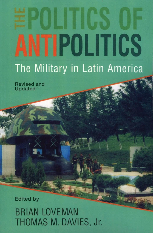 The Politics of Antipolitics: The Military in Latin America (Latin American Silhouettes)