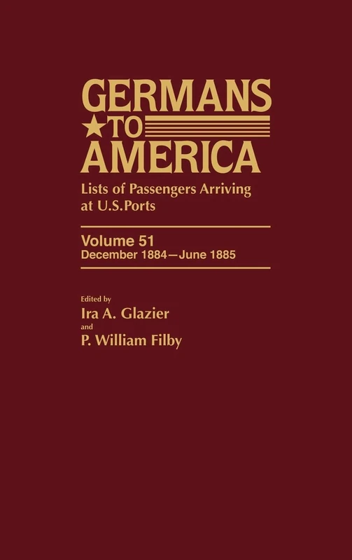 Germans to America, Dec. 1884-June 1885: Lists of Passengers Arriving at US Ports: Lists of Passengers Arriving at Us Ports, 1850-1890: Dec 1884 - June 1885 Part 3 Vol 51