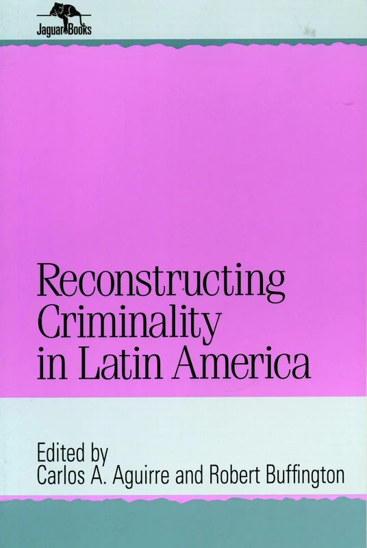 Reconstructing Criminality in Latin America (Jaguar Books on Latin America)