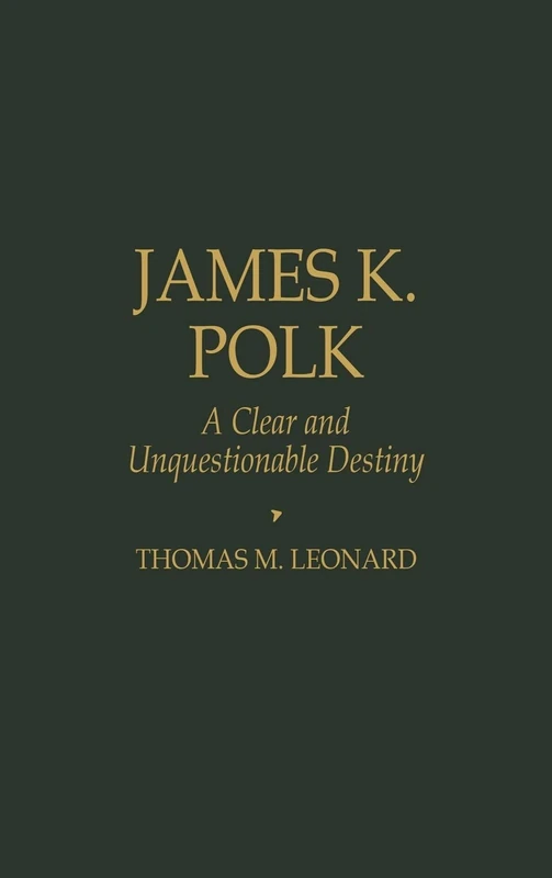 James K. Polk: A Clear and Unquestionable Destiny (Biographies in American Foreign Policy)