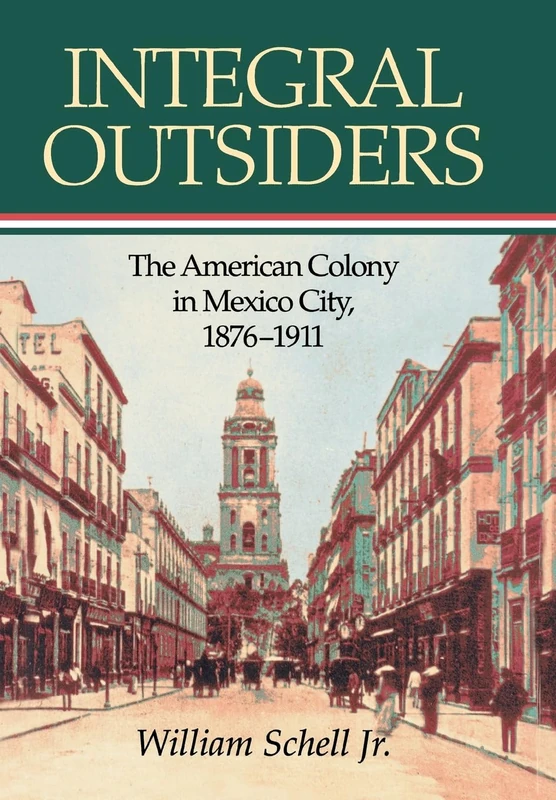 Integral Outsiders: The American Colony in Mexico City, 1876-1911 (Latin American Silhouettes)