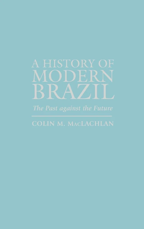 A History of Modern Brazil: The Past against the Future (Latin American Silhouettes)