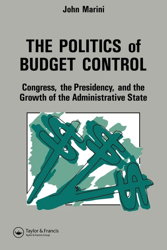 The Politics Of Budget Control: Congress, The Presidency And Growth Of The Administrative State