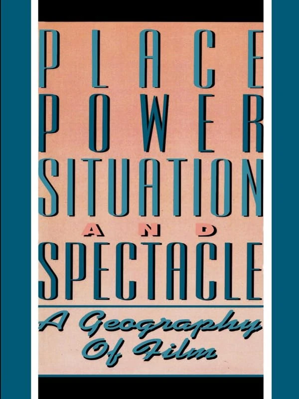 Place, Power, Situation and Spectacle: A Geography of Film
