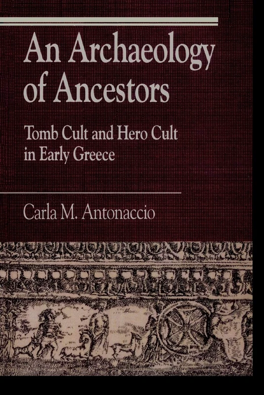 An Archaeology of Ancestors: Tomb Cult and Hero Cult in Early Greece (Greek Studies: Interdisciplinary Approaches)