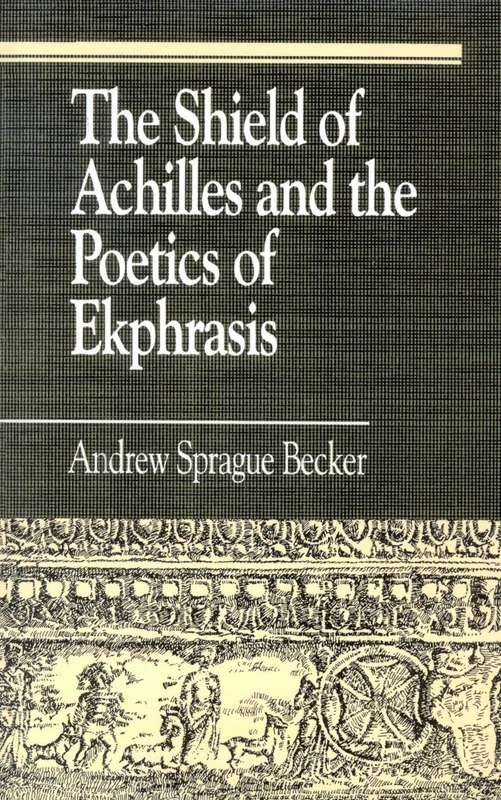 The Shield of Achilles and the Poetics of Ekphrasis: Interdisciplinary Approaches (Greek Studies: Interdisciplinary Approaches)