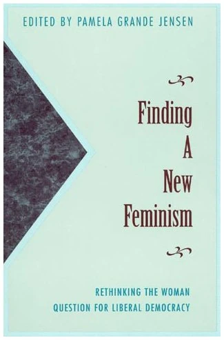 Finding a New Feminism: Rethinking the Woman Question for Liberal Democracy