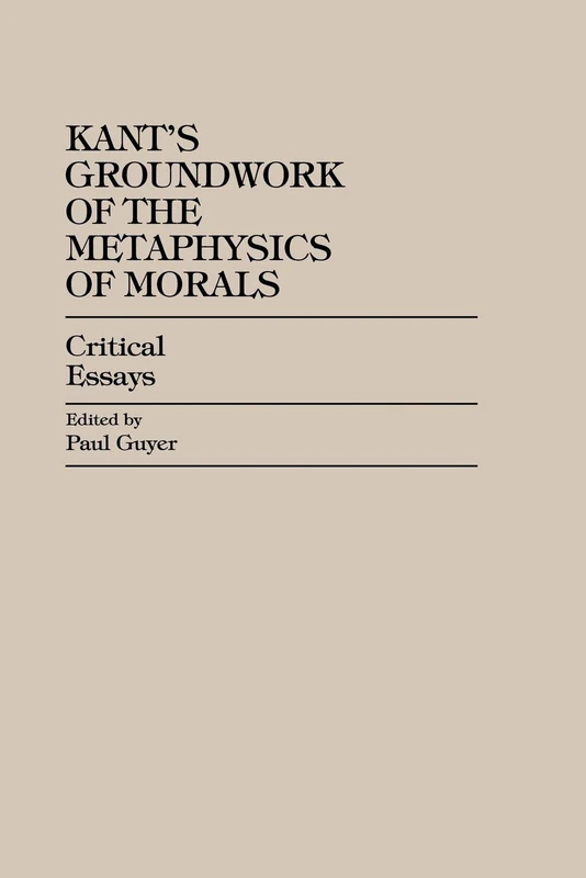 Kant's Groundwork of the Metaphysics of Morals: Critical Essays (Critical Essays on the Classics)