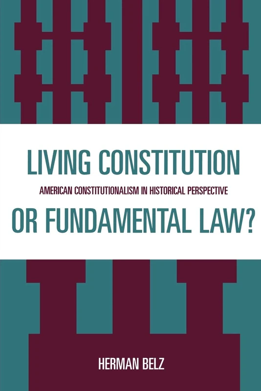 A Living Constitution or Fundamental Law?: American Constitutionalism in Historical Perspective