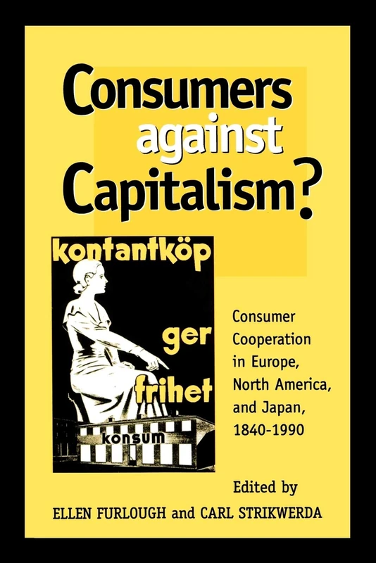 Consumers Against Capitalism?: Consumer Cooperation in Europe, North America, and Japan, 1840D1990