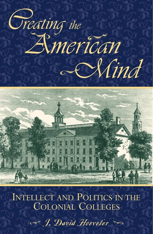 Creating the American Mind: Intellect and Politics in the Colonial Colleges (American Intellectual Culture) - Image 1