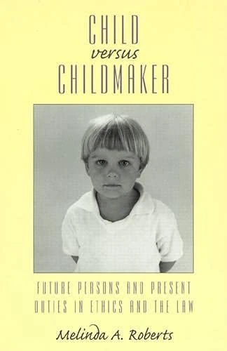 Child versus Childmaker: Future Persons and Present Duties in Ethics and the Law (Studies in Social, Political, and Legal Philosophy)