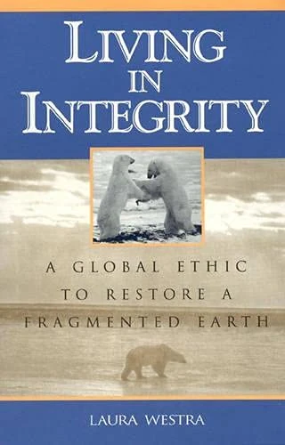 Living in Integrity: A Global Ethic to Restore a Fragmented Earth (Studies in Social, Political, and Legal Philosophy)