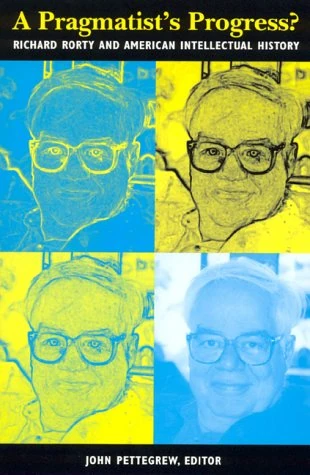 A Pragmatist's Progress?: Richard Rorty and American Intellectual History (American Intellectual Culture)