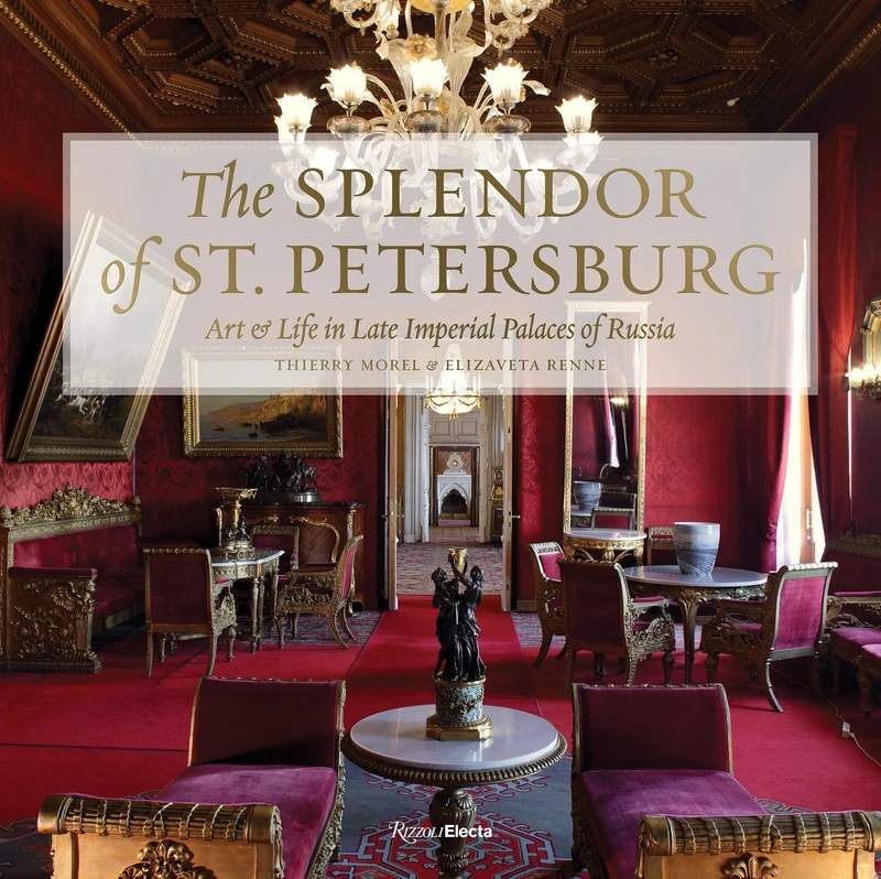 The Splendor of St. Petersburg: Art & Life in Late Imperial Palaces of Russia: Art and Life in Late Imperial Palaces of Russia