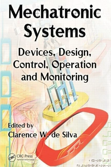 Mechatronic Systems (Mechanical Engineering): Devices, Design, Control, Operation and Monitoring (Mechanical and Aerospace Engineering Series)