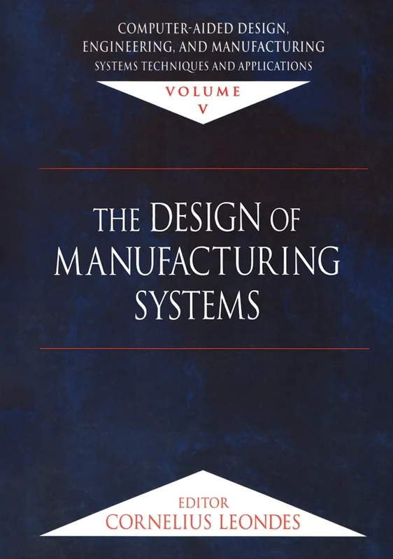 Computer-Aided Design, Engineering, and Manufacturing: Systems Techniques and Applications, Volume V, The Design of Manufacturing Systems: 5